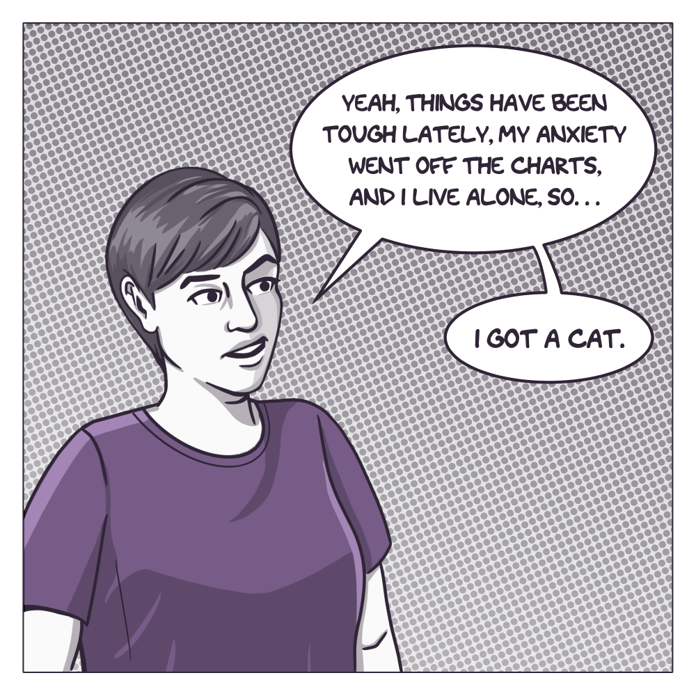 First panel in shades of grey and purple. The artist, with short hair and a purple t-shirt, appears to be talking to someone out of the frame. She says, "Yeah, things have been a little tough lately, my anxiety went off the charts and I live alone, so... I got a cat."