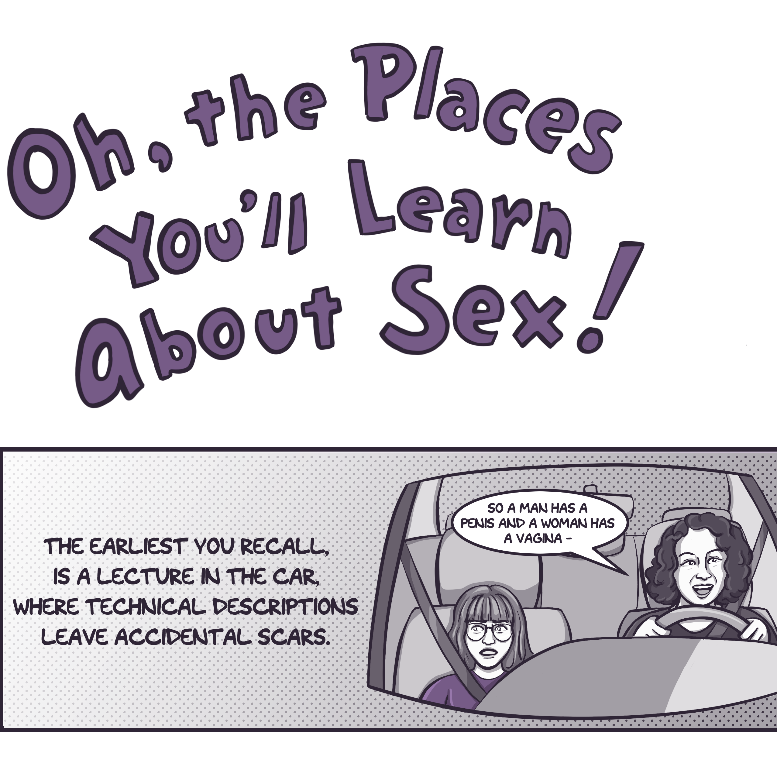 In the style of Dr. Seuss, the title says, 'Oh, the Places You'll Learn About Sex!' Below that is the image of a young girl wearing glasses in the passenger seat of a car. The narration says, "The earliest you can recall, is a lecture in the car, where technical descriptions, leave accidental scars." The driver, a middle-aged woman, is saying, "So a man has a penis, and a woman has a vagina-"