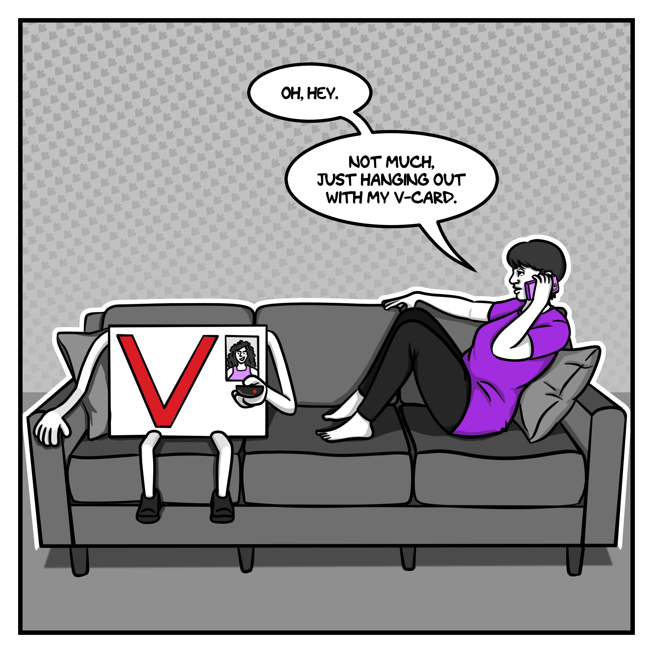 The first panel, in shades of grey with accents of purple and red, shows the artist - a young woman with short hair wearing a purple t-shirt - lounging on a sofa, chatting on her cellphone. The anthropomorphic representation of her virginity - a white rectangle with arms and legs and a large red V on the front sits on the other end of the couch holding a TV remote. The artist is saying to someone on the phone, "Oh, hey. Not much, just hanging out with my V-Card."