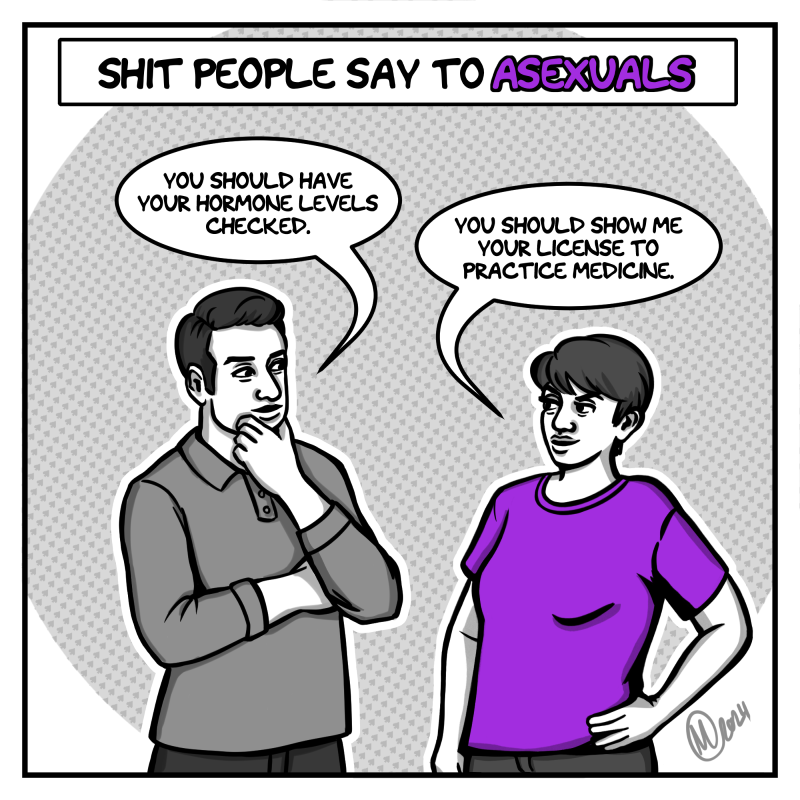 In shades of grey, the artist - a young woman with short hair, wearing a purple t-shirt - stands with one hand on her hip, facing a brunet man in his 30s who has one hand stroking his chin. The title above them says, "Shit People Say to Asexuals." The man says, "You should have your hormone levels checked." The artist replies, "You should show me your license to practice medicine."